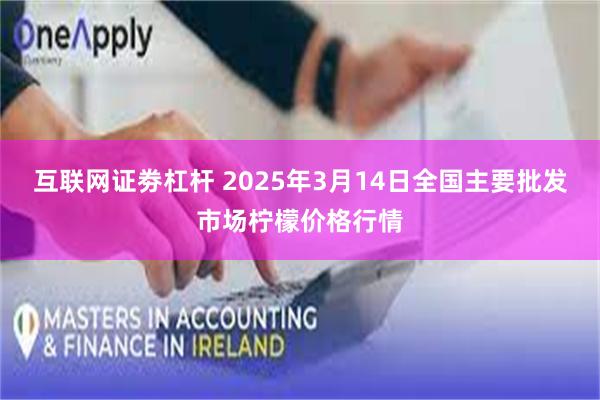 互联网证劵杠杆 2025年3月14日全国主要批发市场柠檬价格行情