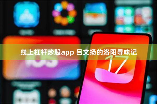 线上杠杆炒股app 吕文扬的洛阳寻味记